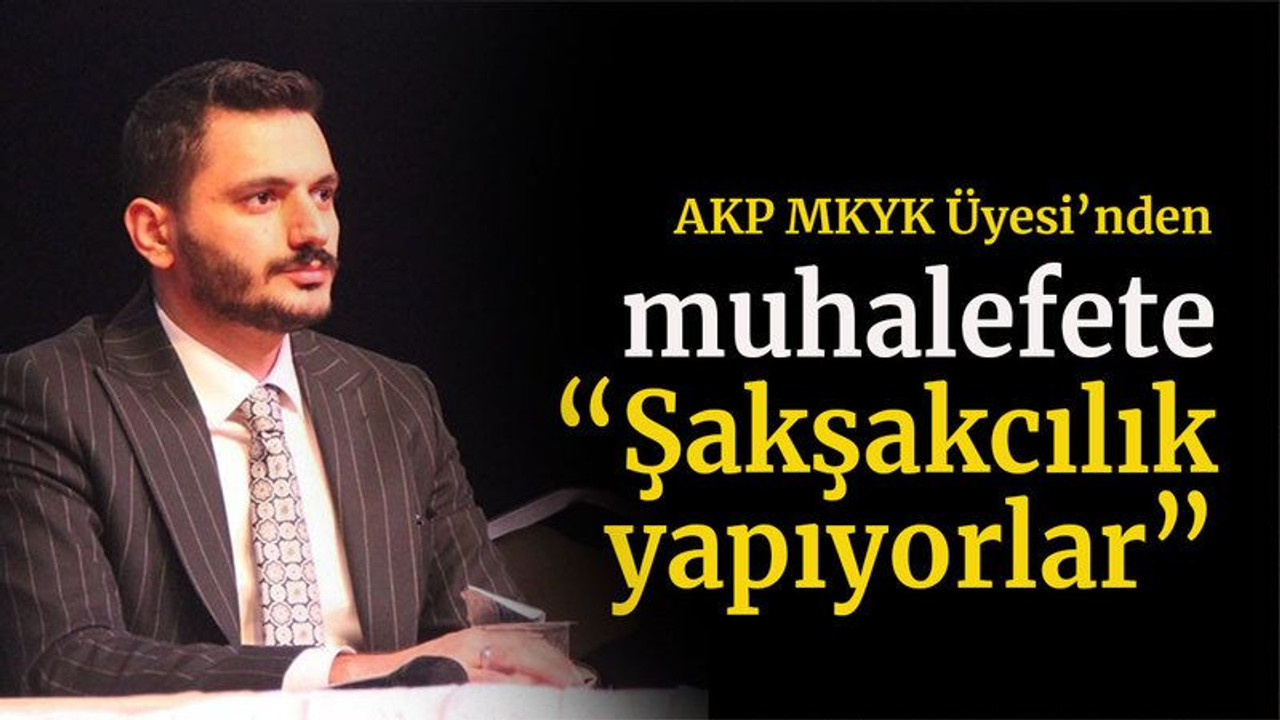 AKP MKYK Üyesi’nden muhalefete “Şakşakcılık yapıyorlar”